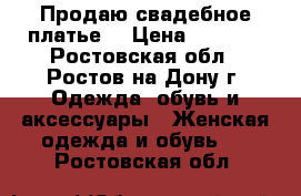 Продаю свадебное платье! › Цена ­ 8 000 - Ростовская обл., Ростов-на-Дону г. Одежда, обувь и аксессуары » Женская одежда и обувь   . Ростовская обл.